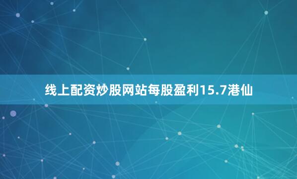 线上配资炒股网站每股盈利15.7港仙