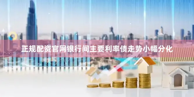 正规配资官网　　银行间主要利率债走势小幅分化