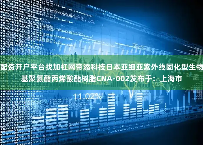 配资开户平台找加杠网帝添科技日本亚细亚紫外线固化型生物基聚氨酯丙烯酸酯树脂CNA-002发布于：上海市