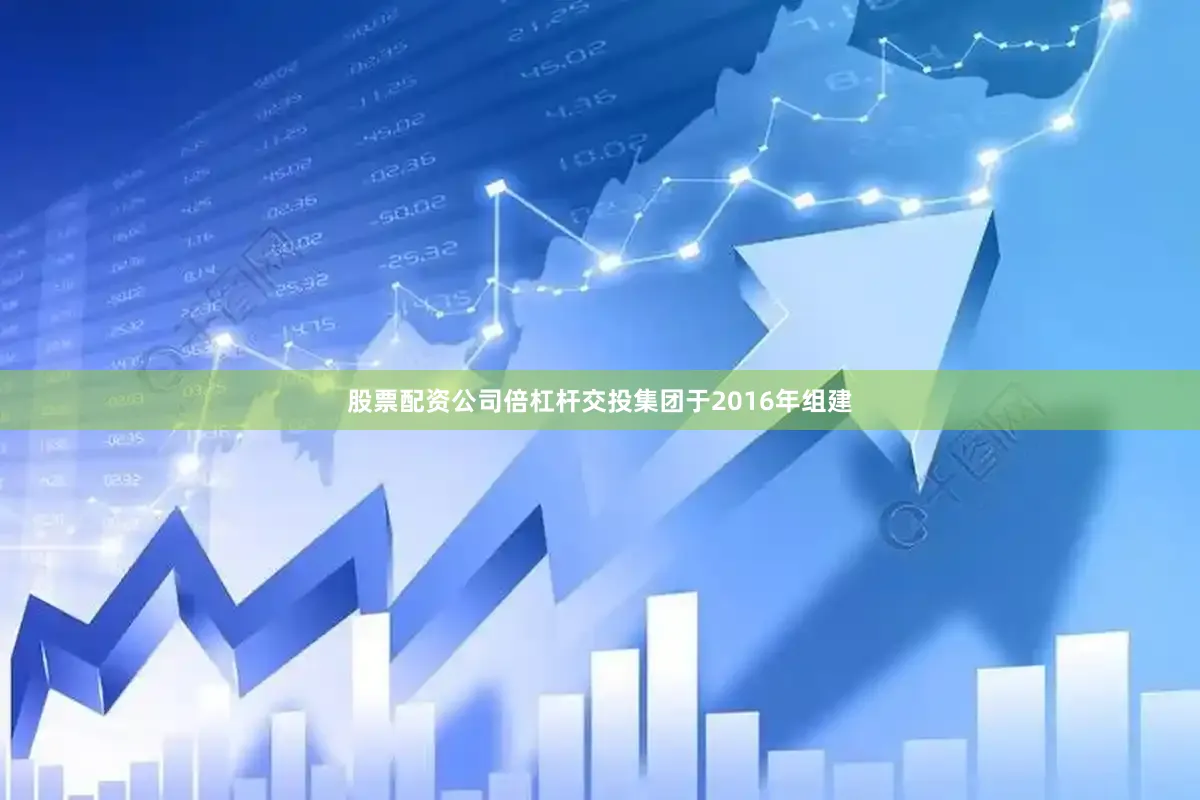股票配资公司倍杠杆交投集团于2016年组建