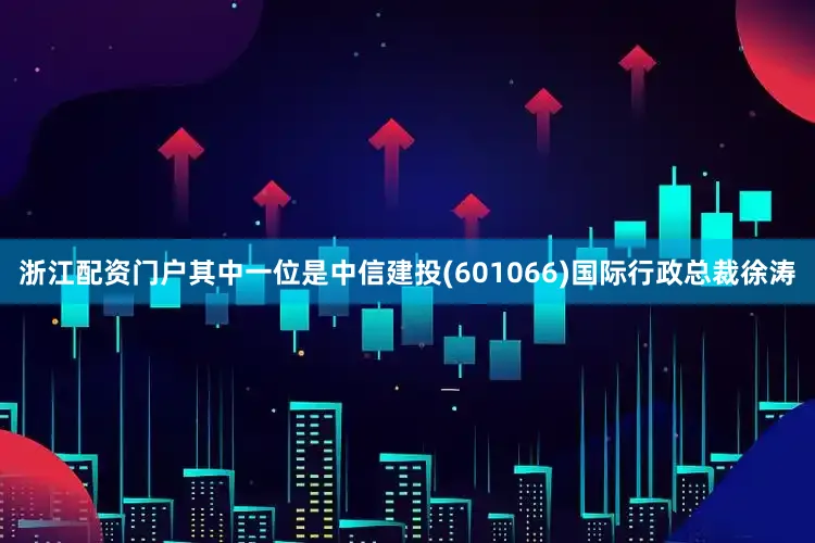 浙江配资门户其中一位是中信建投(601066)国际行政总裁徐涛