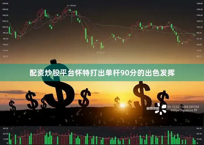 配资炒股平台怀特打出单杆90分的出色发挥