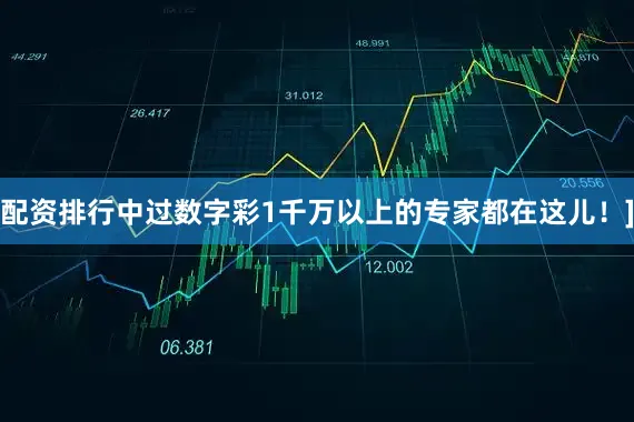 配资排行中过数字彩1千万以上的专家都在这儿！]