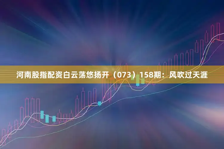 河南股指配资白云荡悠扬开（073）　　158期：风吹过天涯