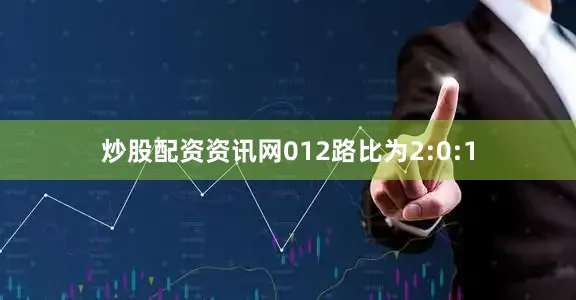 炒股配资资讯网012路比为2:0:1