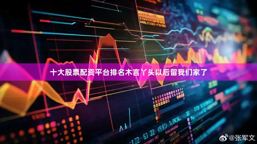 十大股票配资平台排名木言丫头以后留我们家了