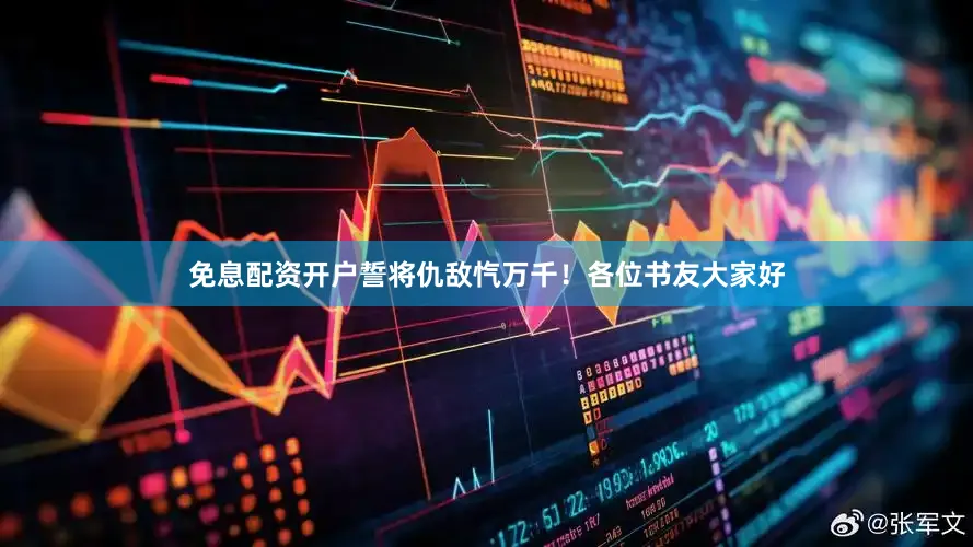 免息配资开户誓将仇敌忾万千！各位书友大家好