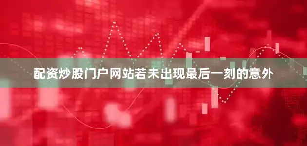 配资炒股门户网站若未出现最后一刻的意外