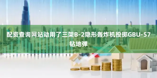 配资查询网站动用了三架B-2隐形轰炸机投掷GBU-57钻地弹