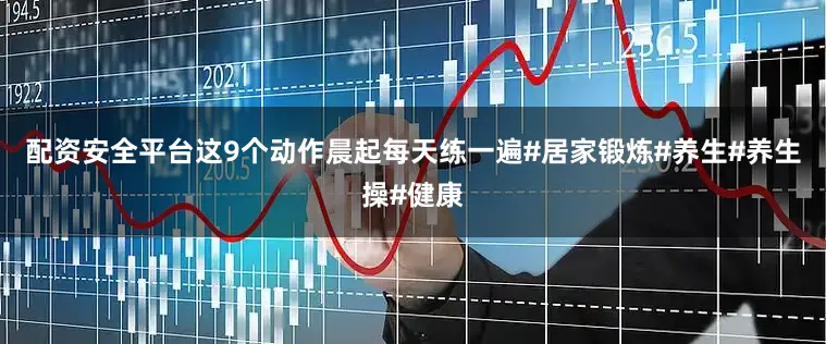 配资安全平台这9个动作晨起每天练一遍#居家锻炼#养生#养生操#健康