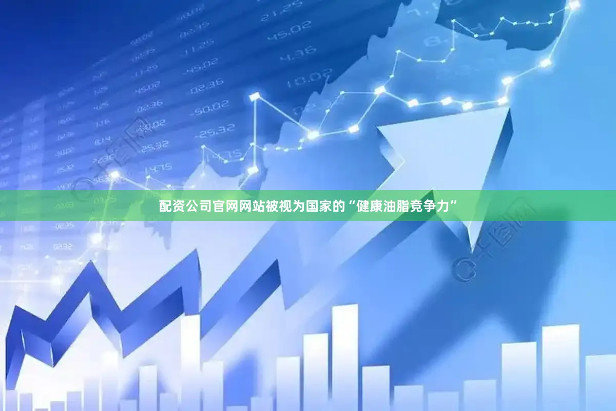 配资公司官网网站被视为国家的“健康油脂竞争力”