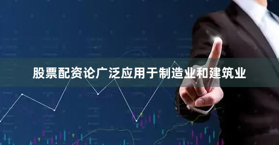 股票配资论广泛应用于制造业和建筑业