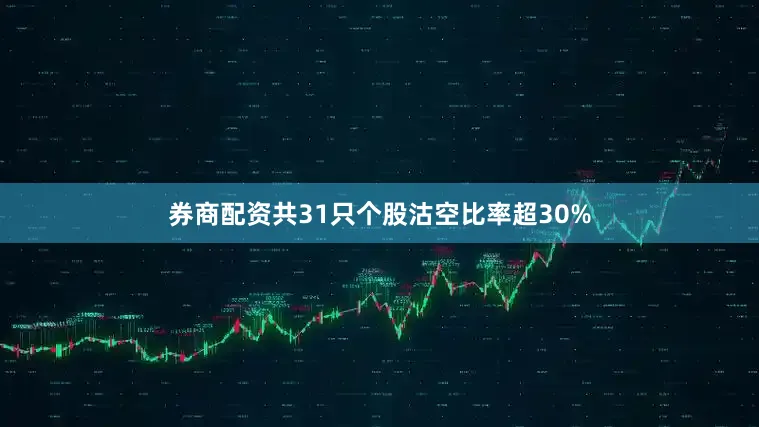 券商配资共31只个股沽空比率超30%
