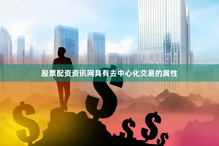 股票配资资讯网具有去中心化交易的属性