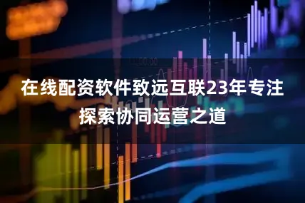 在线配资软件致远互联23年专注探索协同运营之道