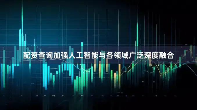 配资查询加强人工智能与各领域广泛深度融合