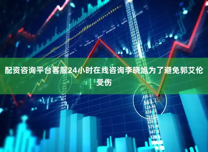 配资咨询平台客服24小时在线咨询李晓旭为了避免郭艾伦受伤